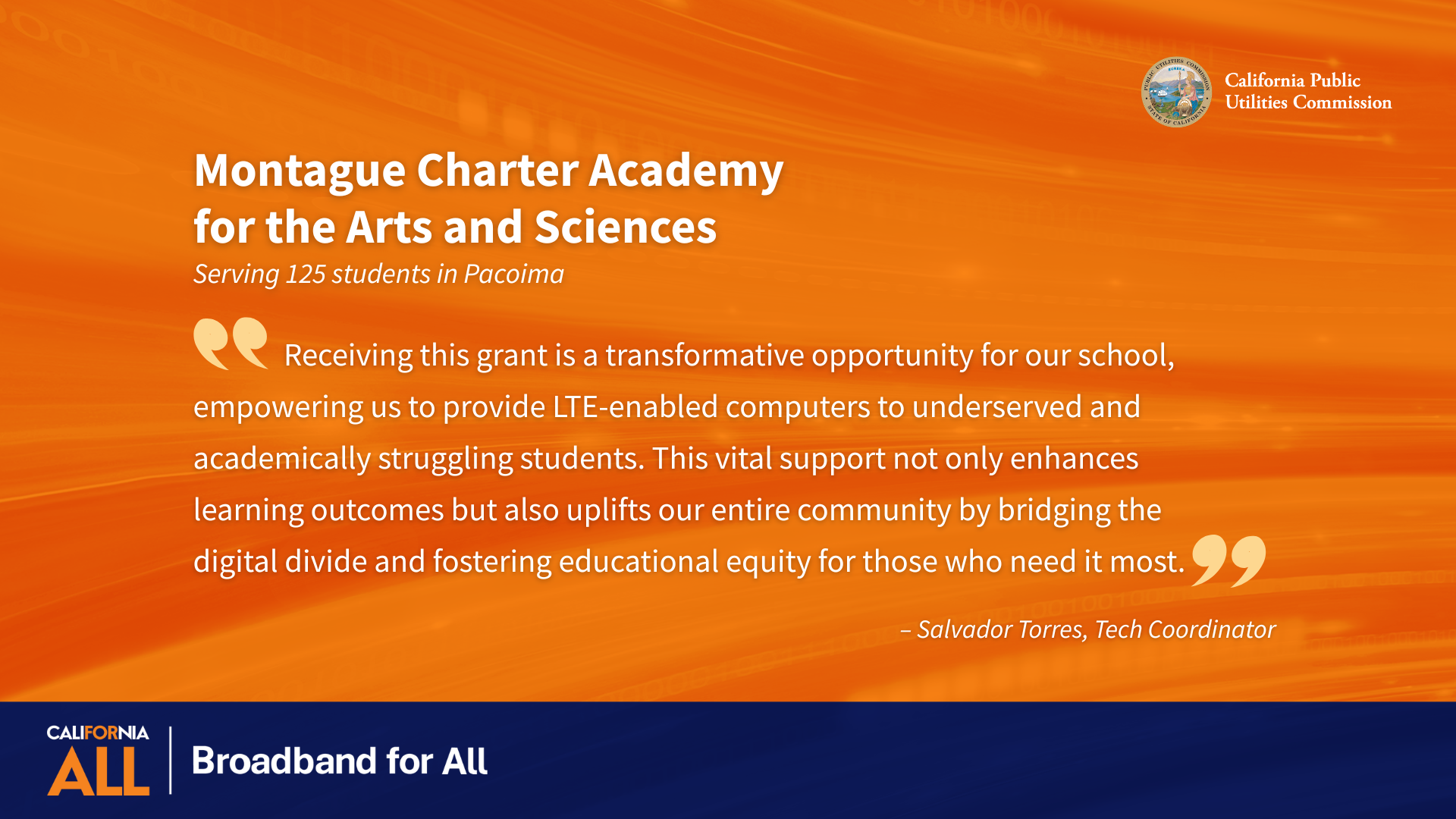 Montague Charter Academy for the Arts and Sciences Serving 125 students in Pacoima “Receiving this grant is a transformative opportunity for our school, empowering us to provide LTE-enabled computers to underserved and academically struggling students. This vital support not only enhances learning outcomes but also uplifts our entire community by bridging the digital divide and fostering educational equity for those who need it most.” - Salvador Torres, Tech Coordinator